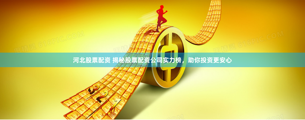 河北股票配资 揭秘股票配资公司实力榜，助你投资更安心