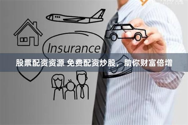 股票配资资源 免费配资炒股，助你财富倍增