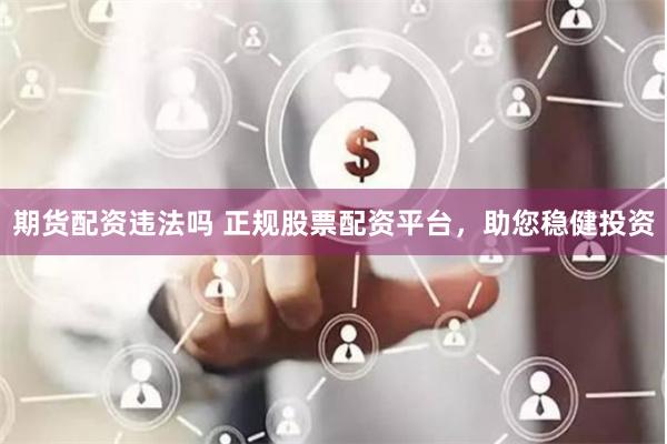 期货配资违法吗 正规股票配资平台，助您稳健投资