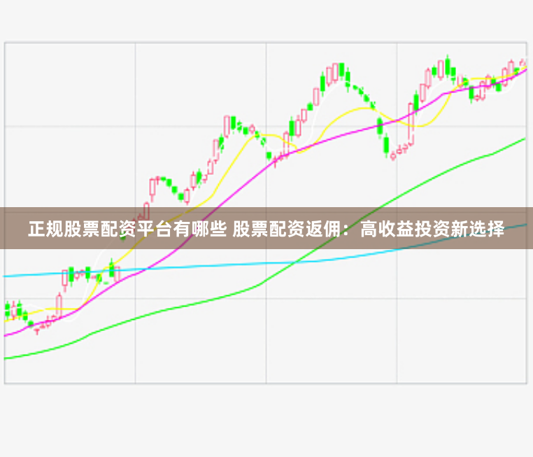 正规股票配资平台有哪些 股票配资返佣:高收益投资新选择