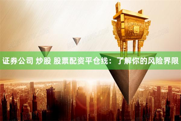 证券公司 炒股 股票配资平仓线：了解你的风险界限