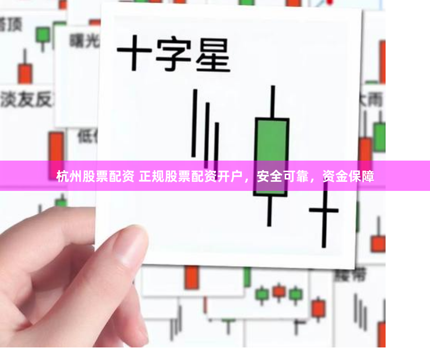 杭州股票配资 正规股票配资开户，安全可靠，资金保障