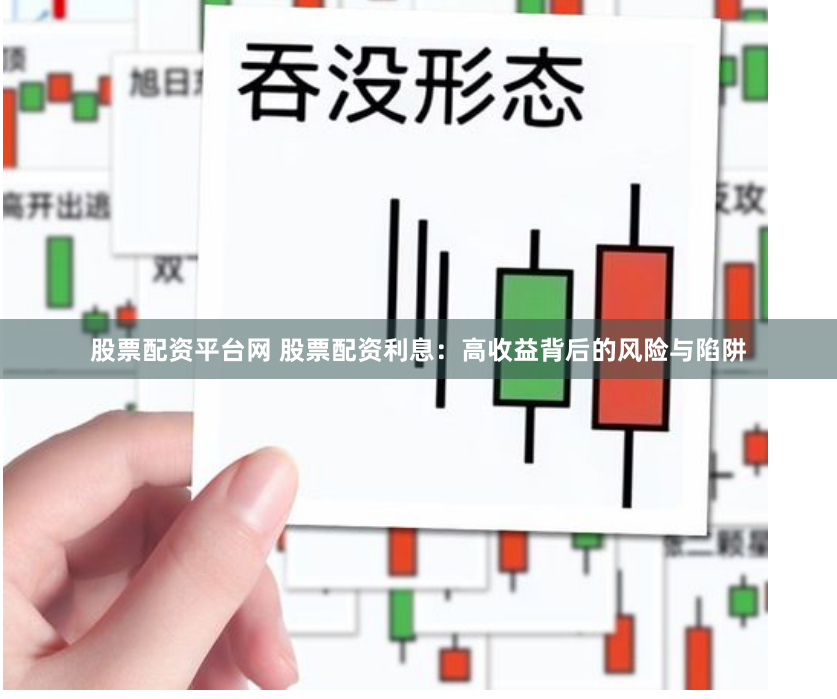 股票配资平台网 股票配资利息：高收益背后的风险与陷阱