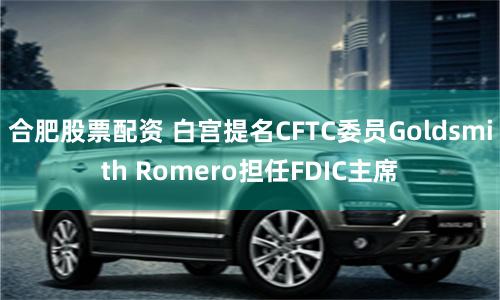 合肥股票配资 白宫提名CFTC委员Goldsmith Romero担任FDIC主席