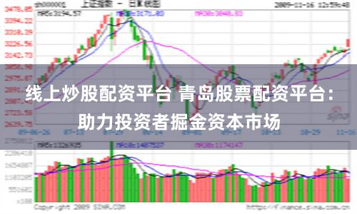 线上炒股配资平台 青岛股票配资平台:助力投资者掘金资本市场