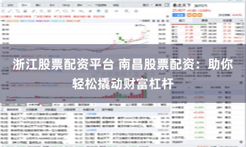 浙江股票配资平台 南昌股票配资:助你轻松撬动财富杠杆