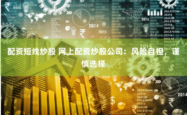 配资短线炒股 网上配资炒股公司:风险自担,谨慎选择