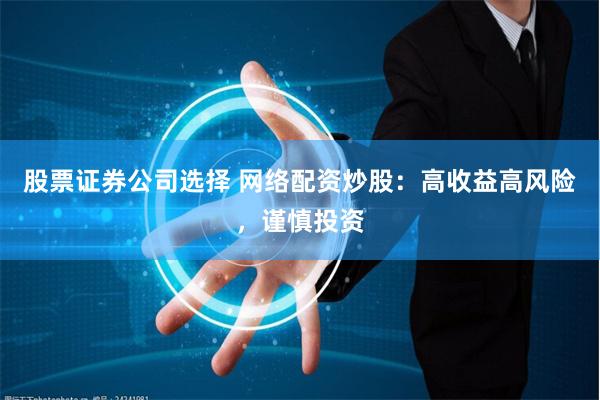 股票证券公司选择 网络配资炒股:高收益高风险,谨慎投资