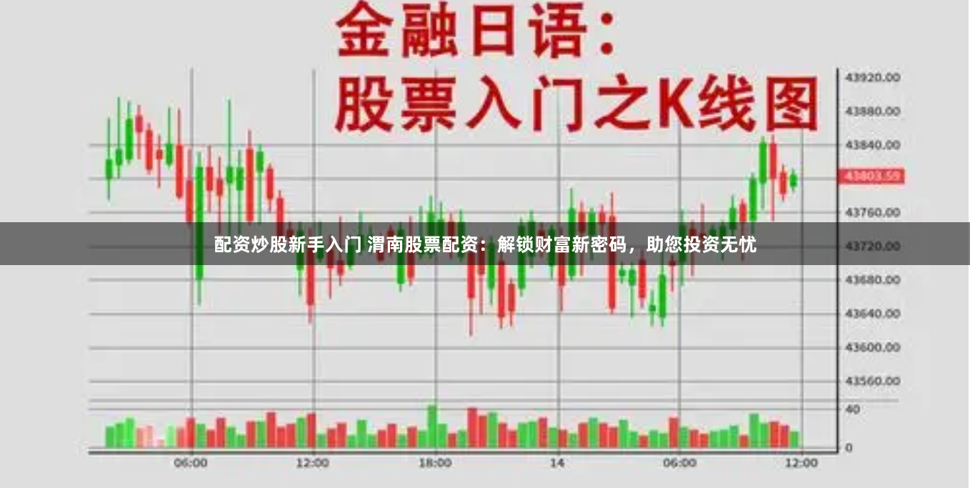 配资炒股新手入门 渭南股票配资：解锁财富新密码，助您投资无忧