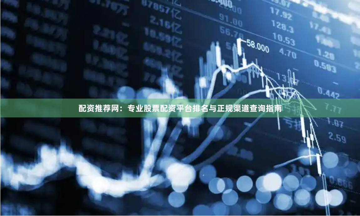 配资推荐网：专业股票配资平台排名与正规渠道查询指南