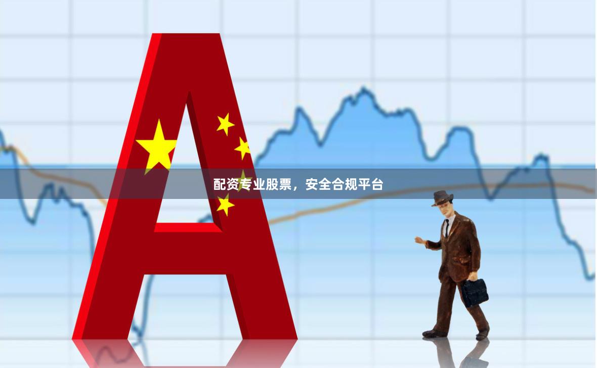 配资专业股票，安全合规平台