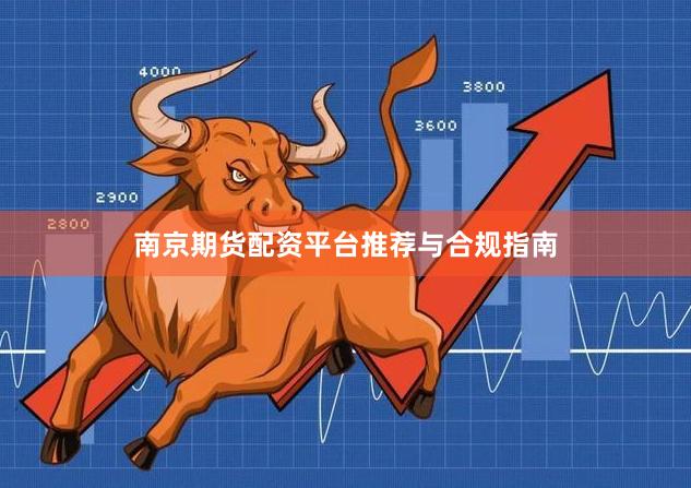 南京期货配资平台推荐与合规指南