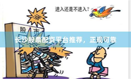 长沙股票配资平台推荐，正规可靠