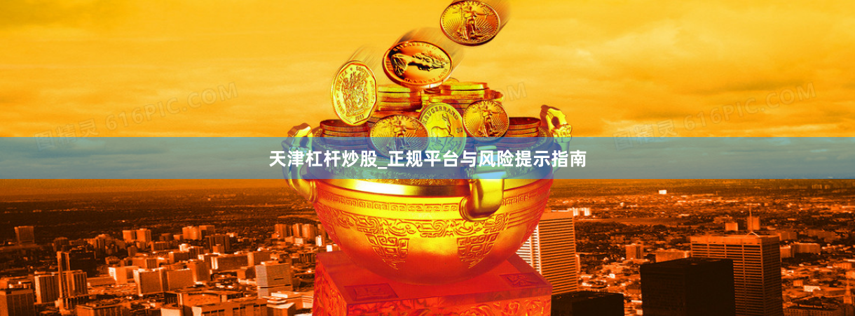 天津杠杆炒股_正规平台与风险提示指南