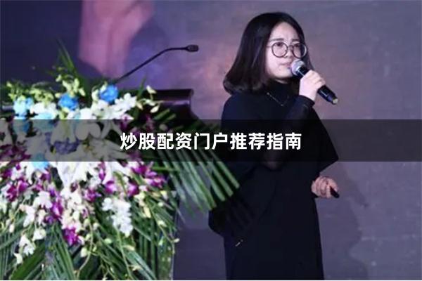 炒股配资门户推荐指南