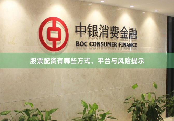 股票配资有哪些方式、平台与风险提示