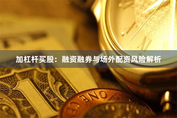 加杠杆买股：融资融券与场外配资风险解析