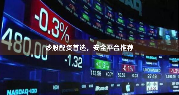 炒股配资首选，安全平台推荐