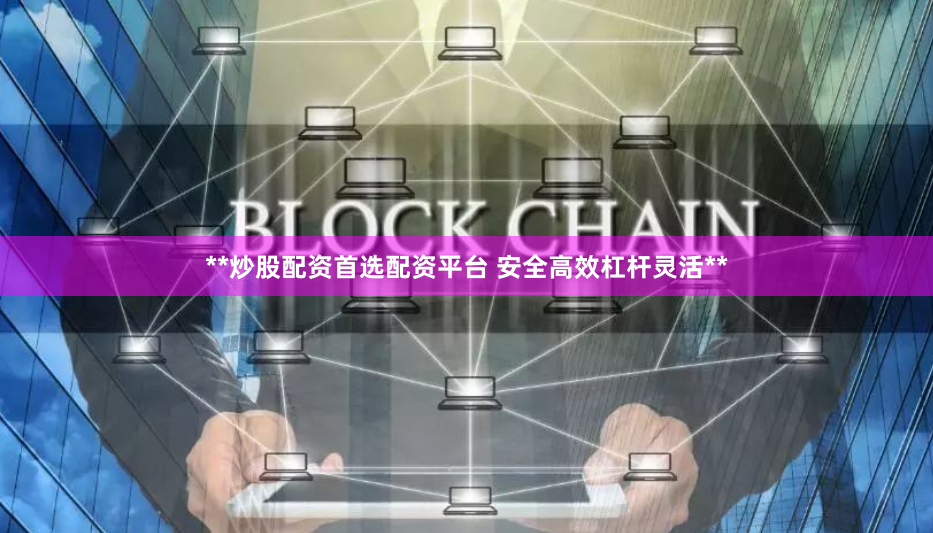 **炒股配资首选配资平台 安全高效杠杆灵活**