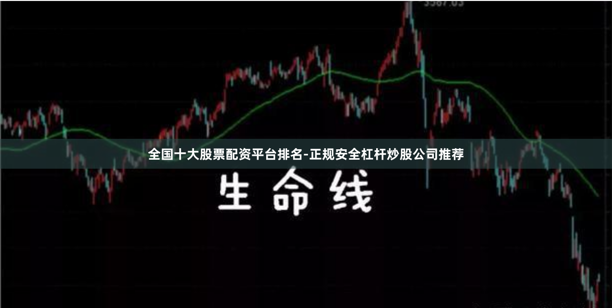 全国十大股票配资平台排名-正规安全杠杆炒股公司推荐