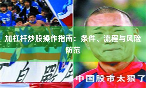 加杠杆炒股操作指南：条件、流程与风险防范