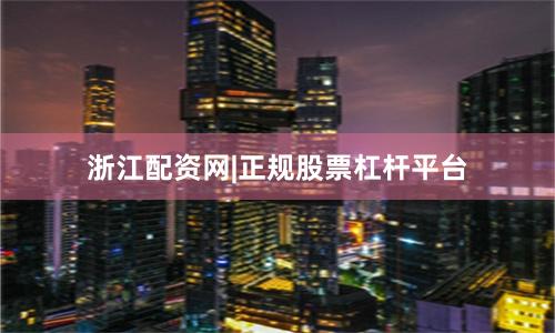 浙江配资网|正规股票杠杆平台