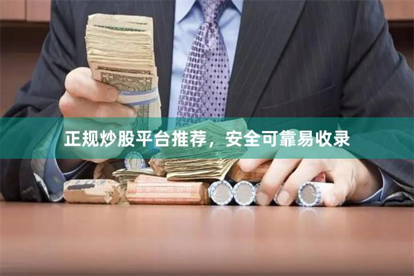 正规炒股平台推荐，安全可靠易收录