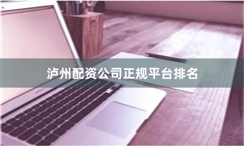 泸州配资公司正规平台排名