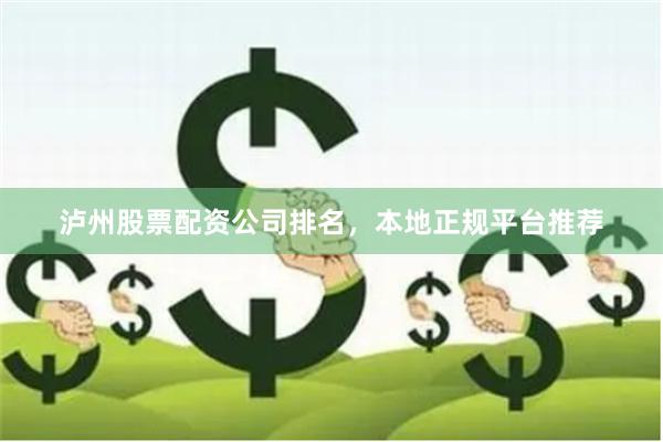 泸州股票配资公司排名，本地正规平台推荐