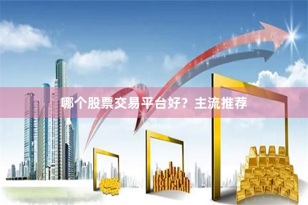 哪个股票交易平台好？主流推荐
