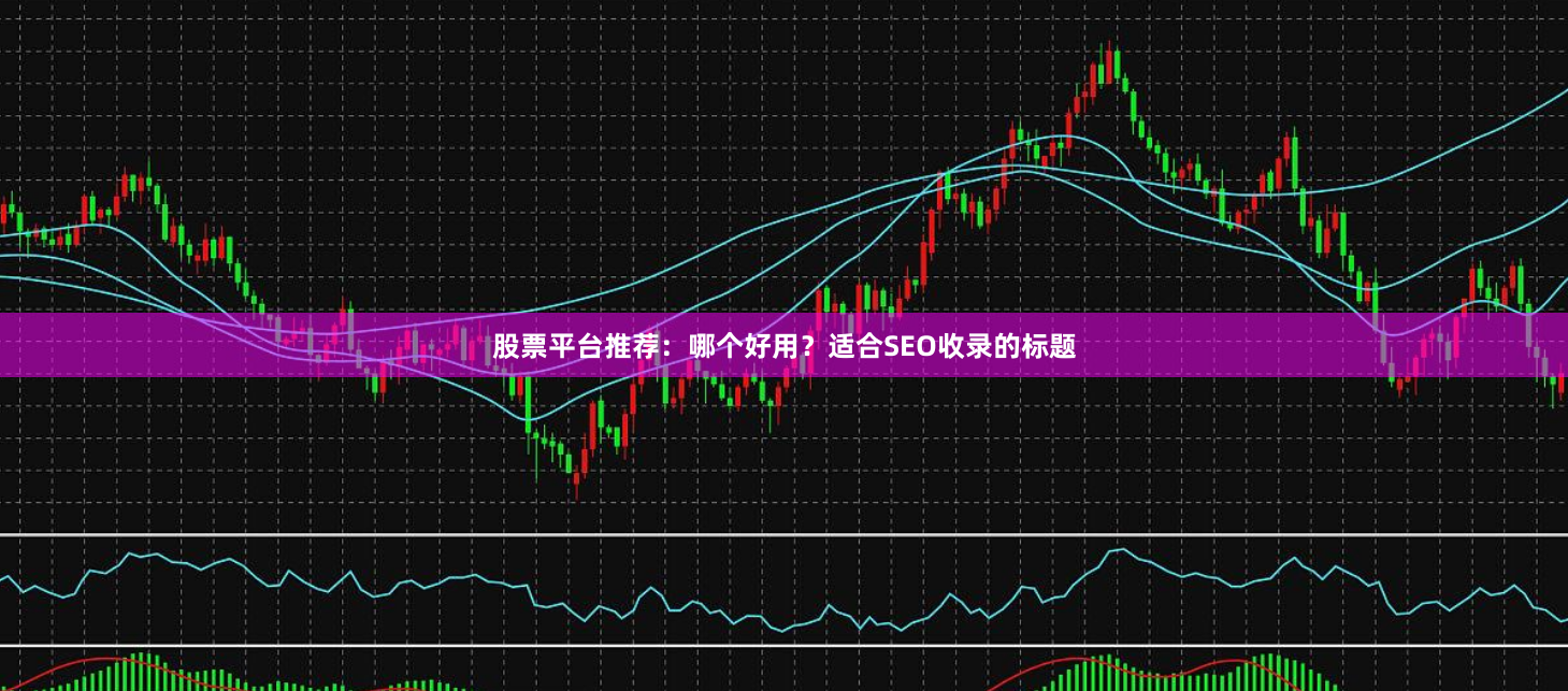 股票平台推荐：哪个好用？适合SEO收录的标题