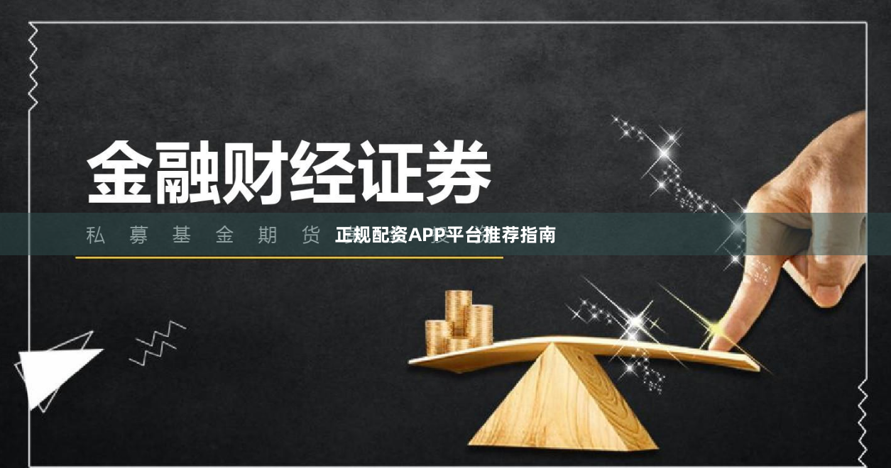 正规配资APP平台推荐指南