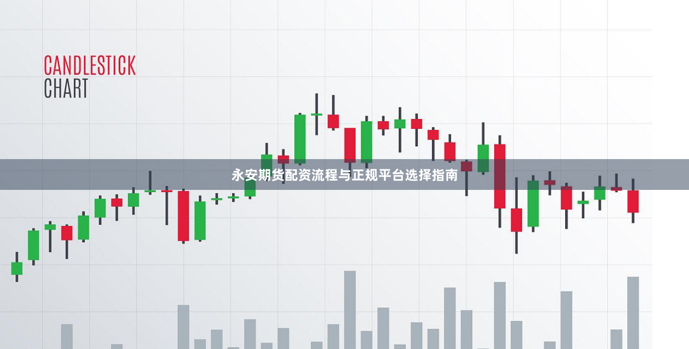 永安期货配资流程与正规平台选择指南