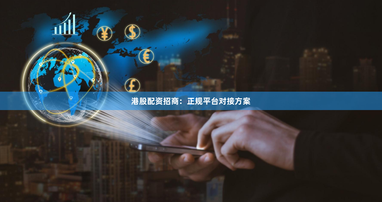 港股配资招商：正规平台对接方案