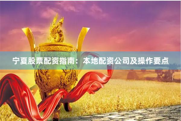 宁夏股票配资指南：本地配资公司及操作要点