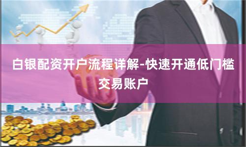 白银配资开户流程详解-快速开通低门槛交易账户