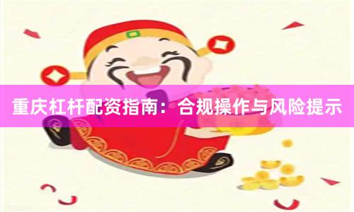 重庆杠杆配资指南：合规操作与风险提示