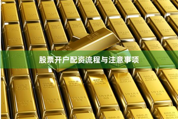 股票开户配资流程与注意事项