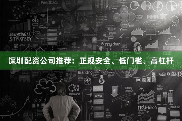 深圳配资公司推荐：正规安全、低门槛、高杠杆