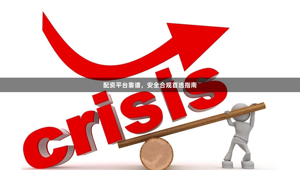 配资平台靠谱，安全合规首选指南