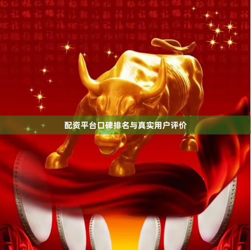配资平台口碑排名与真实用户评价