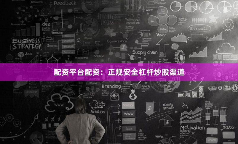 配资平台配资：正规安全杠杆炒股渠道