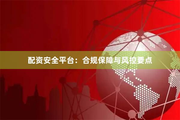 配资安全平台：合规保障与风控要点
