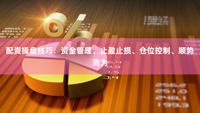 配资操盘技巧：资金管理、止盈止损、仓位控制、顺势而为