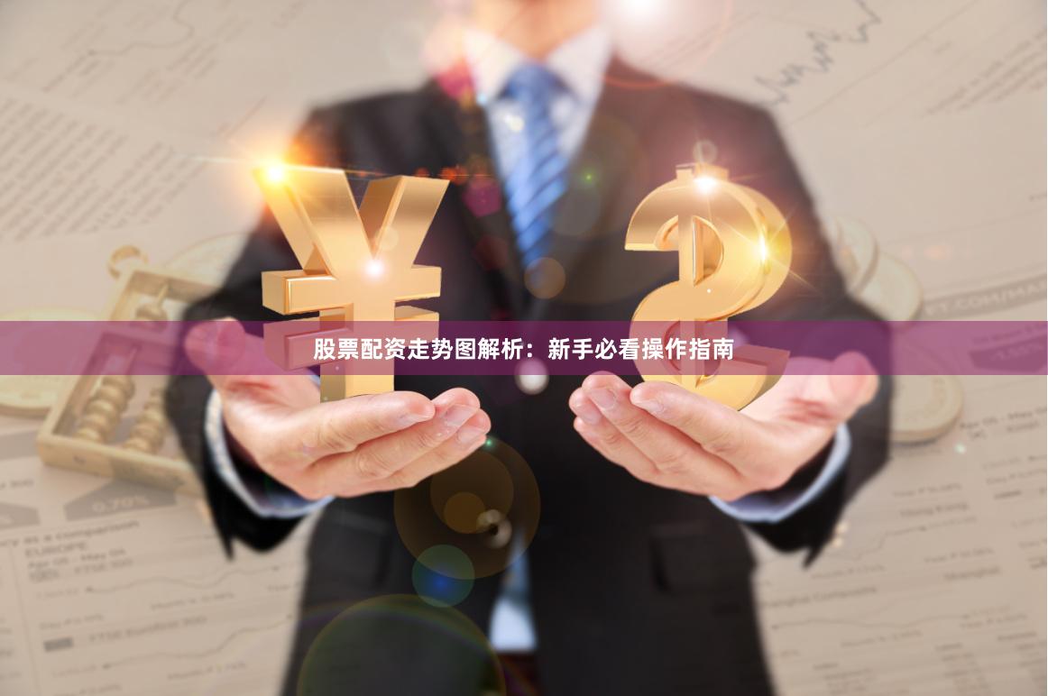 股票配资走势图解析：新手必看操作指南