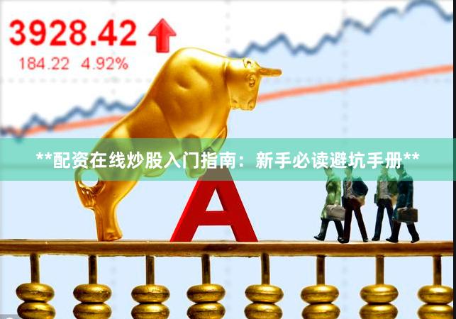 **配资在线炒股入门指南：新手必读避坑手册**