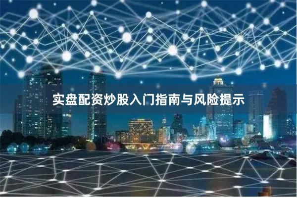 实盘配资炒股入门指南与风险提示