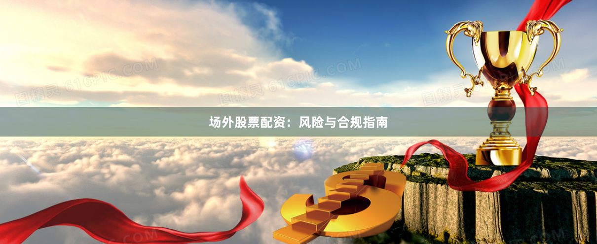 场外股票配资：风险与合规指南