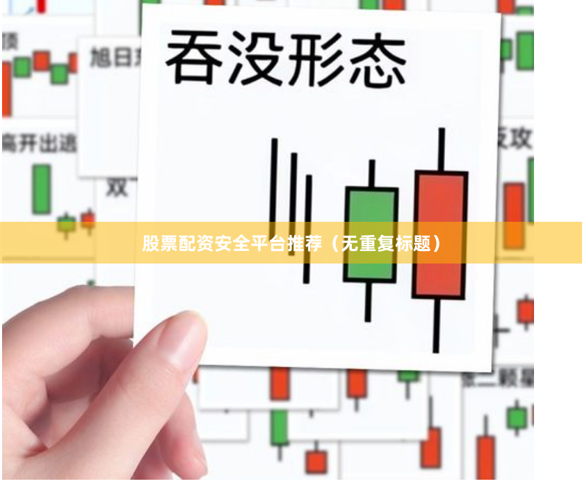 股票配资安全平台推荐（无重复标题）