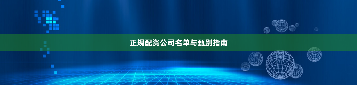 正规配资公司名单与甄别指南